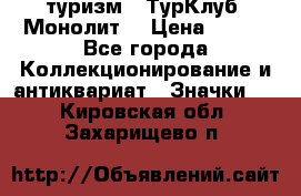 1.1) туризм : ТурКлуб “Монолит“ › Цена ­ 190 - Все города Коллекционирование и антиквариат » Значки   . Кировская обл.,Захарищево п.